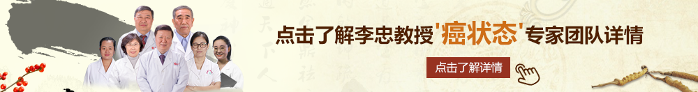 看逼网北京御方堂李忠教授“癌状态”专家团队详细信息